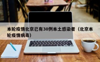 本轮疫情北京已有30例本土感染者（北京本轮疫情病毒）