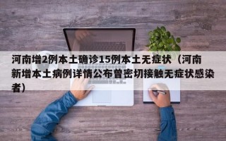 河南增2例本土确诊15例本土无症状（河南新增本土病例详情公布曾密切接触无症状感染者）