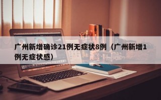 广州新增确诊21例无症状8例（广州新增1例无症状感）