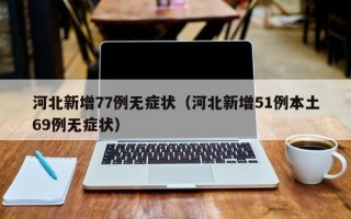 河北新增77例无症状（河北新增51例本土69例无症状）
