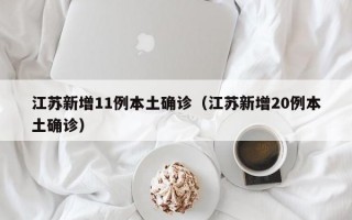 江苏新增11例本土确诊（江苏新增20例本土确诊）