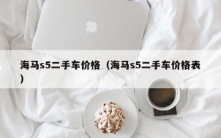 海马s5二手车价格（海马s5二手车价格表）