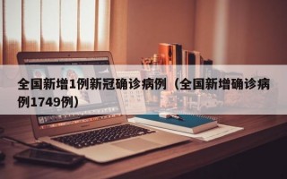 全国新增1例新冠确诊病例（全国新增确诊病例1749例）