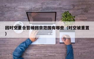 因时空重合暂缓回京范围有哪些（时空被重置）