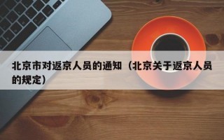 北京市对返京人员的通知（北京关于返京人员的规定）
