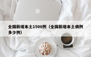 全国新增本土1500例（全国新增本土病例多少例）