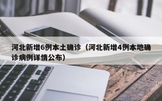 河北新增6例本土确诊（河北新增4例本地确诊病例详情公布）