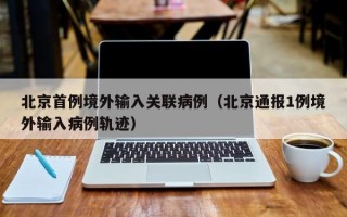 北京首例境外输入关联病例（北京通报1例境外输入病例轨迹）