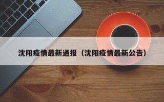 沈阳疫情最新通报（沈阳疫情最新公告）