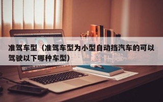 准驾车型（准驾车型为小型自动挡汽车的可以驾驶以下哪种车型）