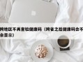 跨地区不再查验健康码（跨省之后健康码会不会显示）