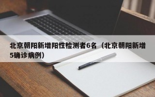 北京朝阳新增阳性检测者6名（北京朝阳新增5确诊病例）