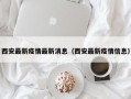 西安最新疫情最新消息（西安最新疫情信息）
