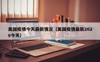 美国疫情今天最新情况（美国疫情最新2020今天）