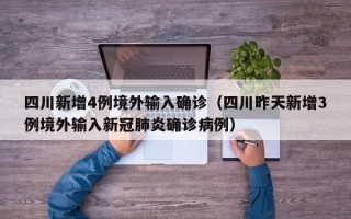 四川新增4例境外输入确诊（四川昨天新增3例境外输入新冠肺炎确诊病例）