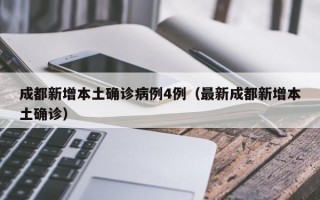 成都新增本土确诊病例4例（最新成都新增本土确诊）