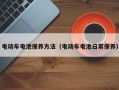 电动车电池保养方法（电动车电池日常保养）