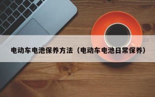 电动车电池保养方法（电动车电池日常保养）