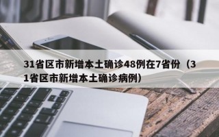 31省区市新增本土确诊48例在7省份（31省区市新增本土确诊病例）
