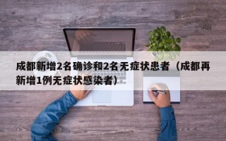 成都新增2名确诊和2名无症状患者（成都再新增1例无症状感染者）