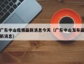 广东中山疫情最新消息今天（广东中山发布最新消息）