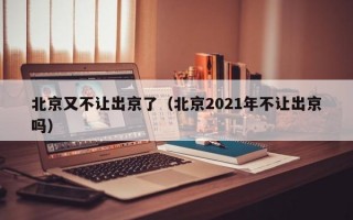 北京又不让出京了（北京2021年不让出京吗）
