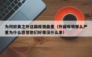为何欧美之外这国疫情最重（外国疫情那么严重为什么感觉他们好像没什么事）
