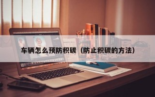 车辆怎么预防积碳（防止积碳的方法）
