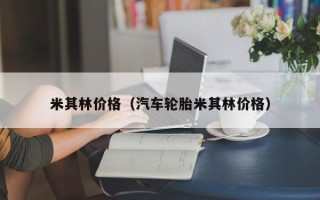 米其林价格（汽车轮胎米其林价格）