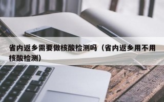省内返乡需要做核酸检测吗（省内返乡用不用核酸检测）
