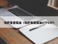 埃萨变速箱油（埃萨变速箱油ATF6SP）