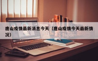 唐山疫情最新消息今天（唐山疫情今天最新情况）