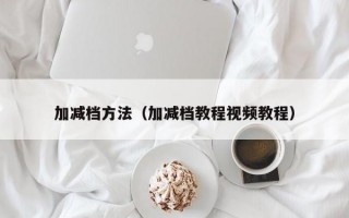 加减档方法（加减档教程视频教程）
