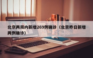 北京两周内新增269例确诊（北京昨日新增两例确诊）
