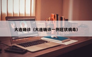 大连确诊（大连确诊一例冠状病毒）