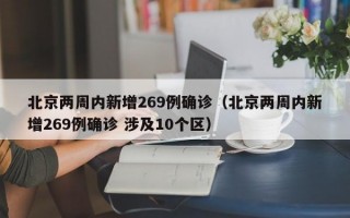 北京两周内新增269例确诊（北京两周内新增269例确诊 涉及10个区）