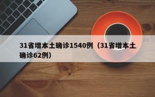 31省增本土确诊1540例（31省增本土确诊62例）