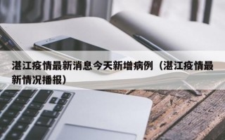 湛江疫情最新消息今天新增病例（湛江疫情最新情况播报）