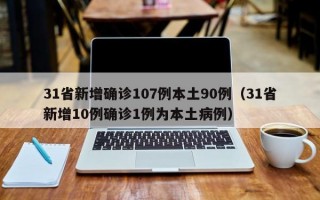 31省新增确诊107例本土90例（31省新增10例确诊1例为本土病例）