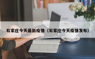 石家庄今天最新疫情（石家庄今天疫情发布）