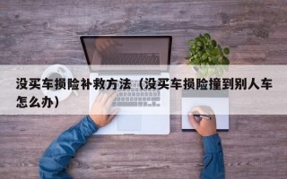 没买车损险补救方法（没买车损险撞到别人车怎么办）
