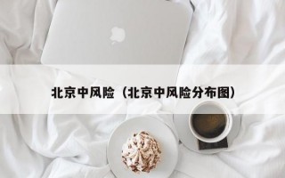 北京中风险（北京中风险分布图）