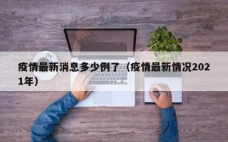 疫情最新消息多少例了（疫情最新情况2021年）
