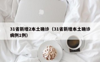 31省新增2本土确诊（31省新增本土确诊病例1例）