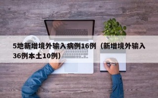 5地新增境外输入病例16例（新增境外输入36例本土10例）