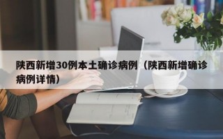 陕西新增30例本土确诊病例（陕西新增确诊病例详情）
