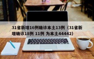 31省新增16例确诊本土13例（31省新增确诊18例 11例 为本土44442）