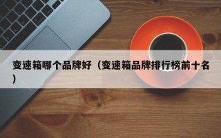变速箱哪个品牌好（变速箱品牌排行榜前十名）
