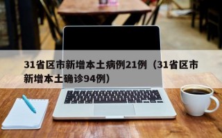 31省区市新增本土病例21例（31省区市新增本土确诊94例）