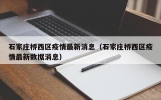 石家庄桥西区疫情最新消息（石家庄桥西区疫情最新数据消息）